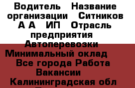 Водитель › Название организации ­ Ситников А.А., ИП › Отрасль предприятия ­ Автоперевозки › Минимальный оклад ­ 1 - Все города Работа » Вакансии   . Калининградская обл.,Приморск г.